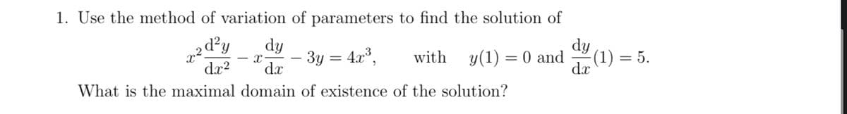 1. Use the method of variation of parameters to find the solution of
2 d²y dy
dx² dx
X-
with
What is the maximal domain of existence of the solution?
२२
- 3y = 4x³,
y(1) = 0 and
dy
dx (1) = 5.