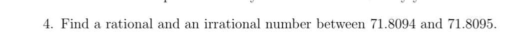 4. Find a rational and an irrational number between 71.8094 and 71.8095.