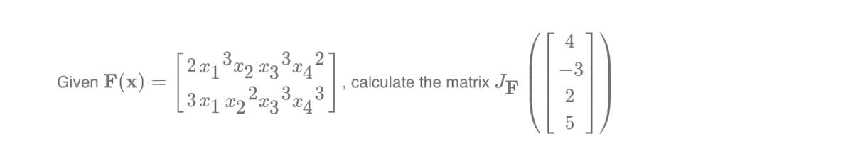 Given F(x) =
calculate the matrix JF
3
[2x1³ x2 x3³×4²
[3x1 x2x3*
x4
-3
25