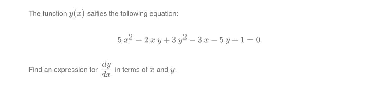The function y(x) saifies the following equation:
5x² - 2xy + 3y² − 3 x − 5y + 1 = 0
dy
Find an expression for in terms of x and y.
dx