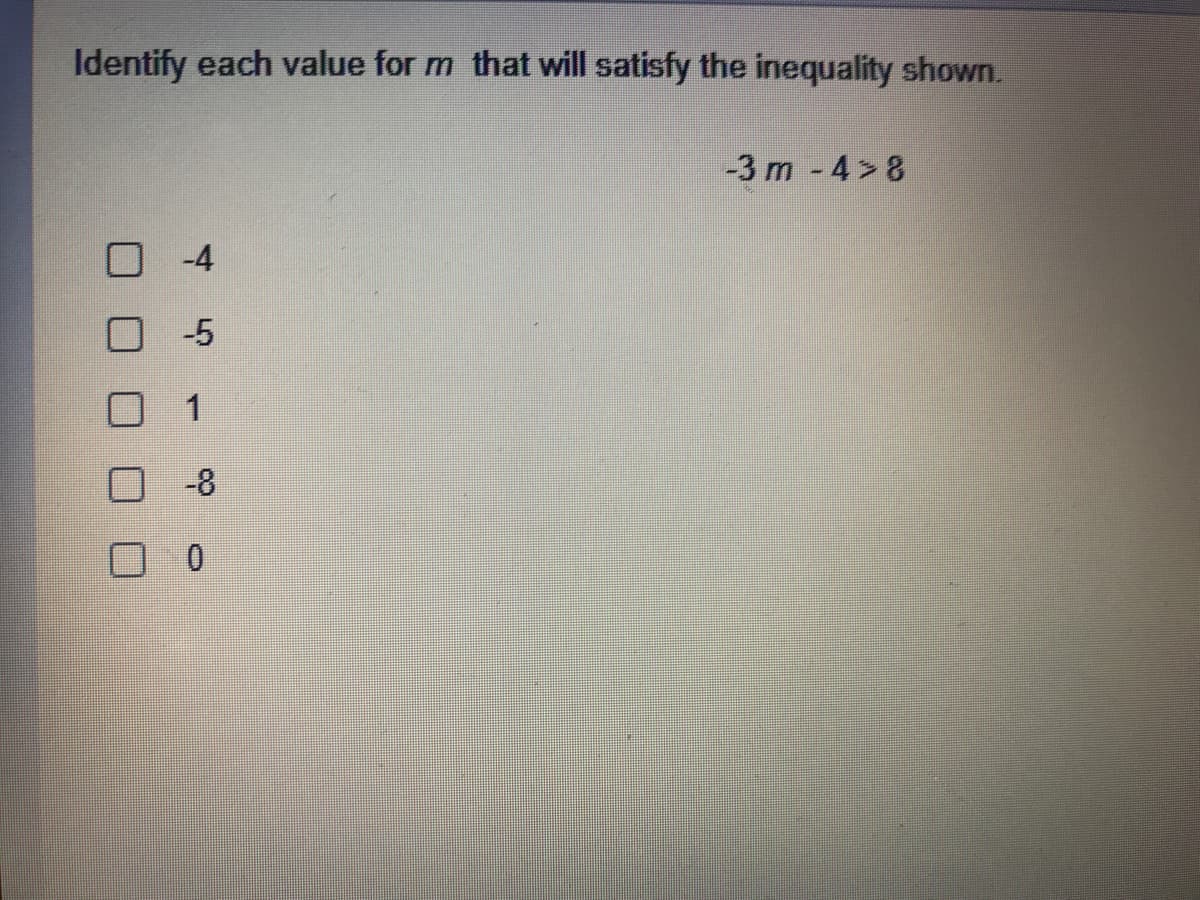 Identify each value for m that will satisfy the inequality shown.
-3 m -4>8
-4
-5
-8

