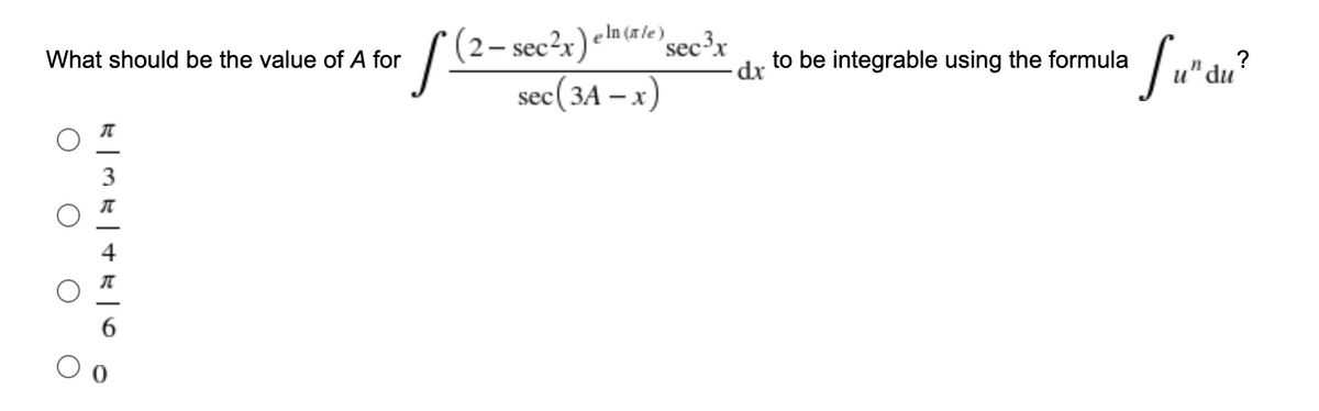 (2– sec²x)«m«le)sec³x
dr
What should be the value of A for
to be integrable using the formula
sec (зА — х)
