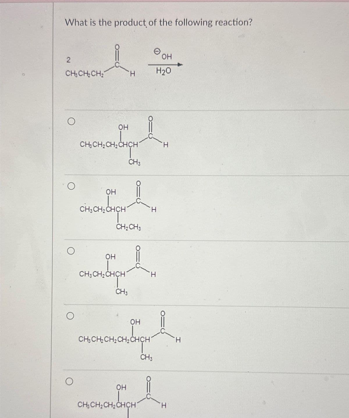 What is the product of the following reaction?
2
CH₂CH₂CH₂
O
! .
OH
H₂O
OH
CH₂ CH₂ CH₂ CHCH
OH
CH3CH₂CHCH
12 CHCH
CH3
CH₂CH3
OH
CH3 CH₂ CHCH
vertigin
CH3
OH
OH
CHỊCH, CHỊCHÍCHCH
CH3CH₂CH₂CHCH
H
H
CH3
H
www.w
H
H