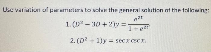Use variation of parameters to solve the general solution of the following:
e2t
1. (D2 - 3D + 2)y:
1 +e2t
2. (D2 + 1)y = sec x csc x.
%3D
