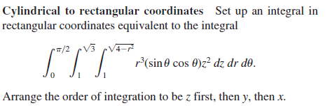 Cylindrical to rectangular coordinates Set up an integral in
rectangular coordinates equivalent to the integral
r*(sin 0 cos 0)z? dz dr dð.
Arrange the order of integration to be z first, then y, then x.
