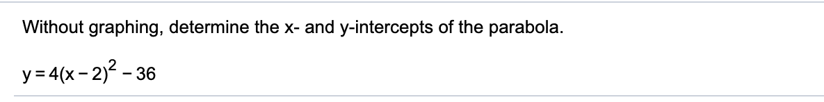 Without graphing, determine the x- and y-intercepts of the parabola.
y= 4(x- 2)2 - 36
