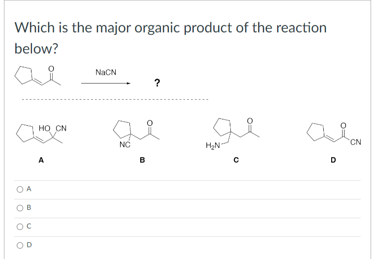 Which is the major organic product of the reaction
below?
O
A
B
C
O
HO CN
A
NaCN
NC
B
?
H₂N
D
CN