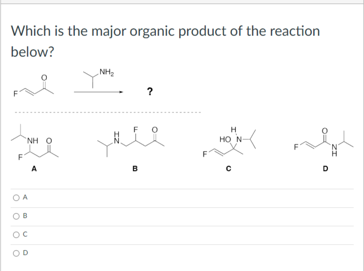 Which is the major organic product of the reaction
below?
F
O
O
O
`ΝΗ Ο
A
B
O
A
NH₂
?
F
ů
B
F
H
HO N-
с
II
D
ZI