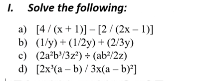 1. Solve the following:
a) [4/ (x + 1)] - [2 / (2x – 1)]
b) (1/y)+(1/2y) + (2/3y)
c) (2a b³/3z?) ÷ (ab?/2z)
d) [2x(а - b)/3x(а — b)?]
