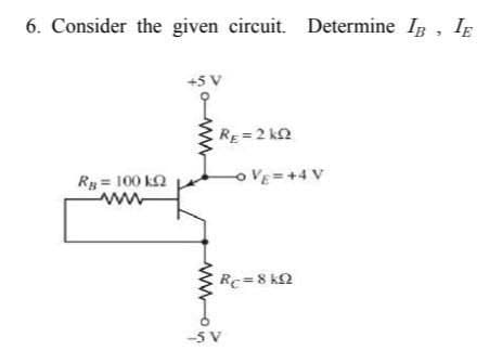 6. Consider the given circuit. Determine Ip , IE
+5 V
RE=2 k2
Ry = 100 kQ
oVE=+4 V
Rc=8 k2
-5 V
