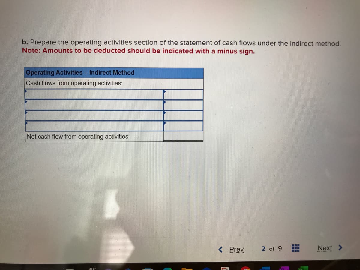 b. Prepare the operating activities section of the statement of cash flows under the indirect method.
Note: Amounts to be deducted should be indicated with a minus sign.
Operating Activities - Indirect Method
Cash flows from operating activities:
Net cash flow from operating activities
10°
< Prev
2 of 9
‒‒‒
‒‒‒
Next >