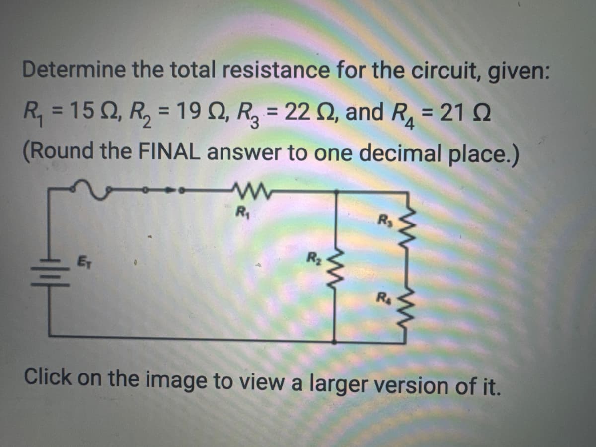 Determine the total resistance for the circuit, given:
R₁ = 150, R₂ = 19, R₂ = 22 02, and R₁ = 21 22
(Round the FINAL answer to one decimal place.)
www
R₁
R₂
R₂
R₂
Click on the image to view a larger version of it.