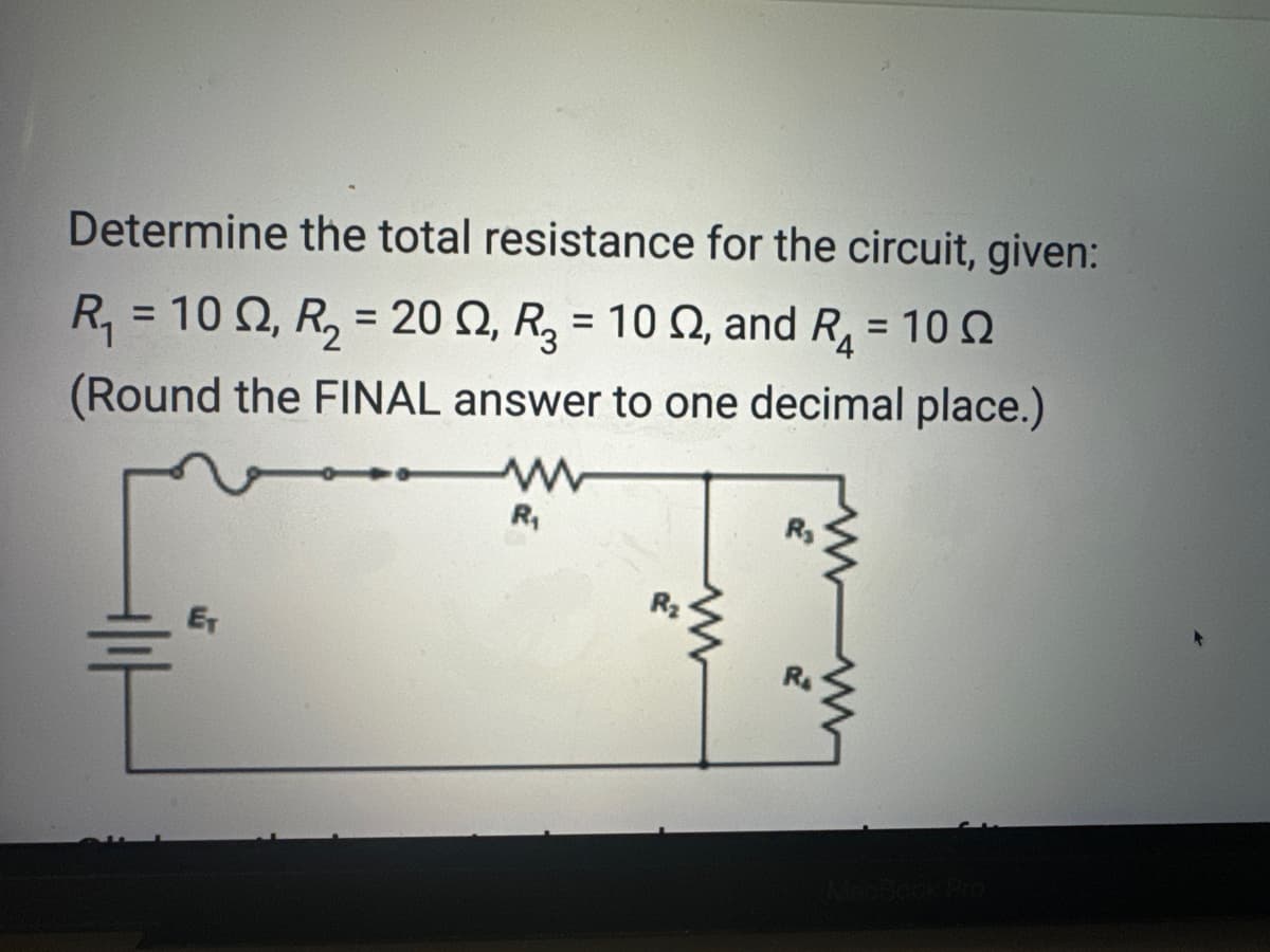 Determine the total resistance for the circuit, given:
R₁ = 10 Q2, R₂ = 20, R₂ = 10 , and R₁ = 100
(Round the FINAL answer to one decimal place.)
+|||
ET
R₁
www
