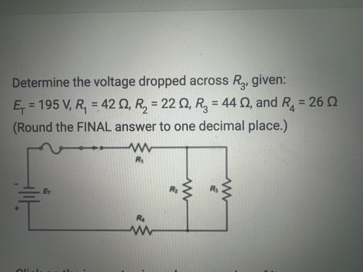 Determine the voltage dropped across R₂, given:
Ę = 195 V, R₁ = 422, R₂ = 222, R₂ = 44 02, and R₁ = 262
(Round the FINAL answer to one decimal place.)
www
R
www
ww
www