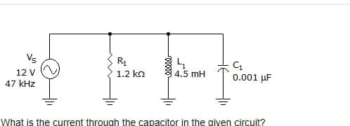 Vs
12 V
47 kHz
R₁
1.2 ΚΩ
4
4.5 mH
C₁
0.001 μF
What is the current through the capacitor in the given circuit?