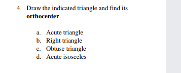 4. Draw the indicated triangle and find its
orthocenter.
a. Acute triangle
b. Right triangle
c. Obtuse triangle
d. Acute isosceles

