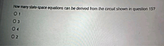 How many state-space equations can be denved from the circuit shown in question 15?
01
03
04
02