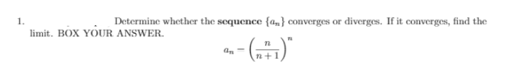 1.
Determine whether the sequence {am} converges or diverges. If it converges, find the
limit. BOX YOUR ANSWER.
--)
n
n+1
