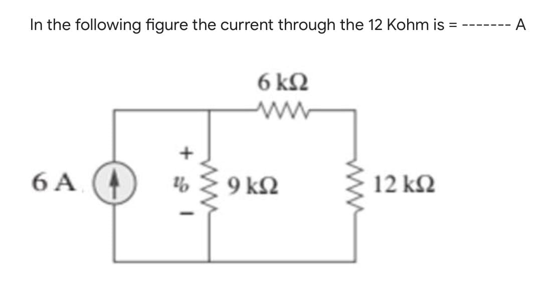 In the following figure the current through the 12 Kohm is
A
6 kN
6 A (4
9 k2
12 k2
ww
