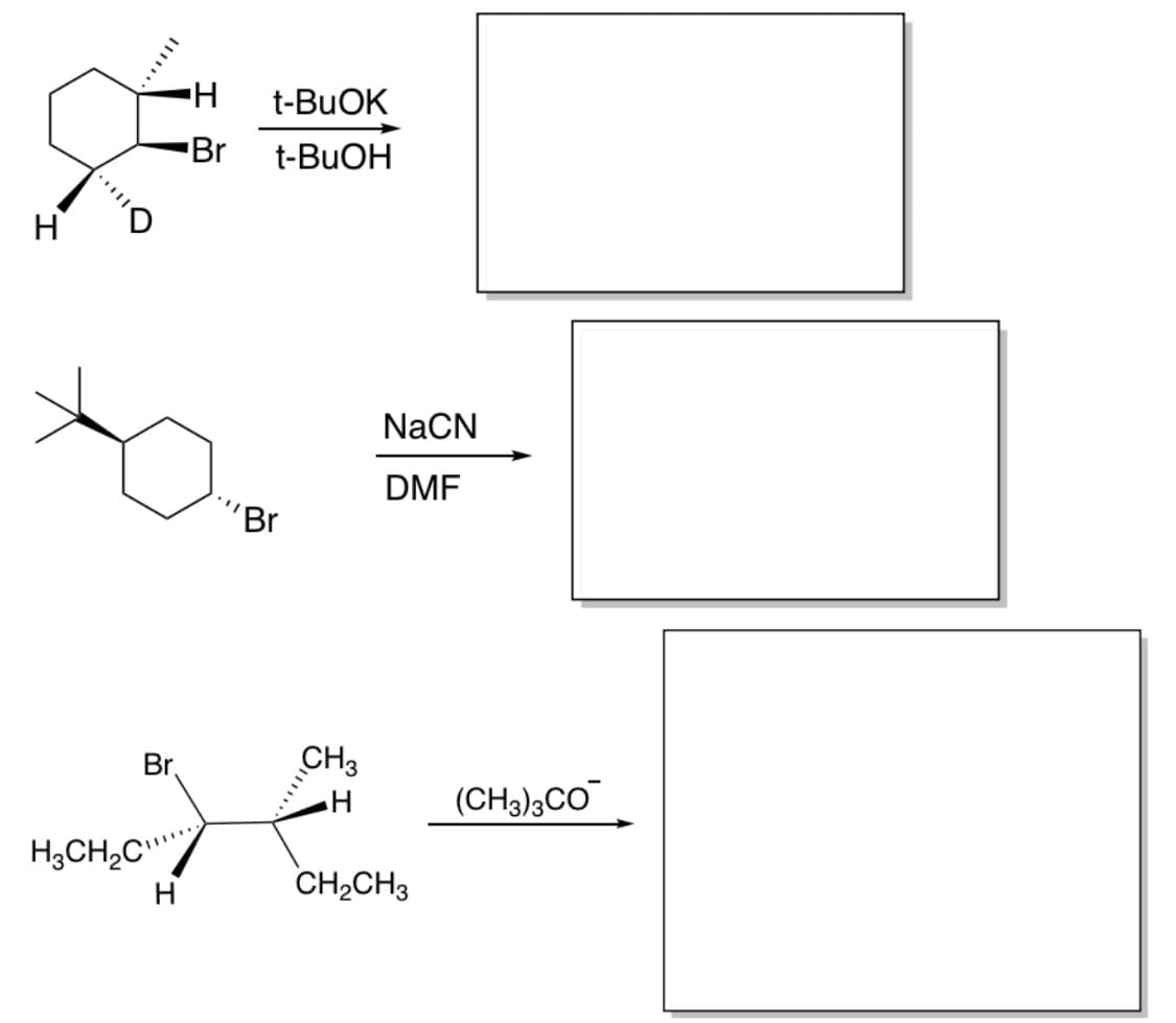 H
Br.
H₂CH₂C
H
H
Br
t-BuOK
t-BuOH
"Br
CH3
H
NaCN
DMF
CH₂CH3
(CH3)3CO