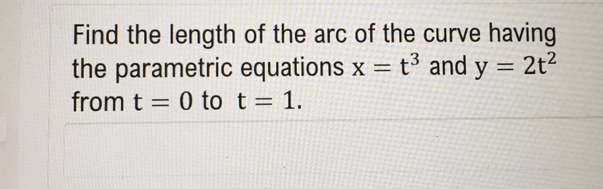 Find the length of the arc of the curve having
the parametric equations x = t³ and y = 2t²
from t = 0 tot= 1.
3
