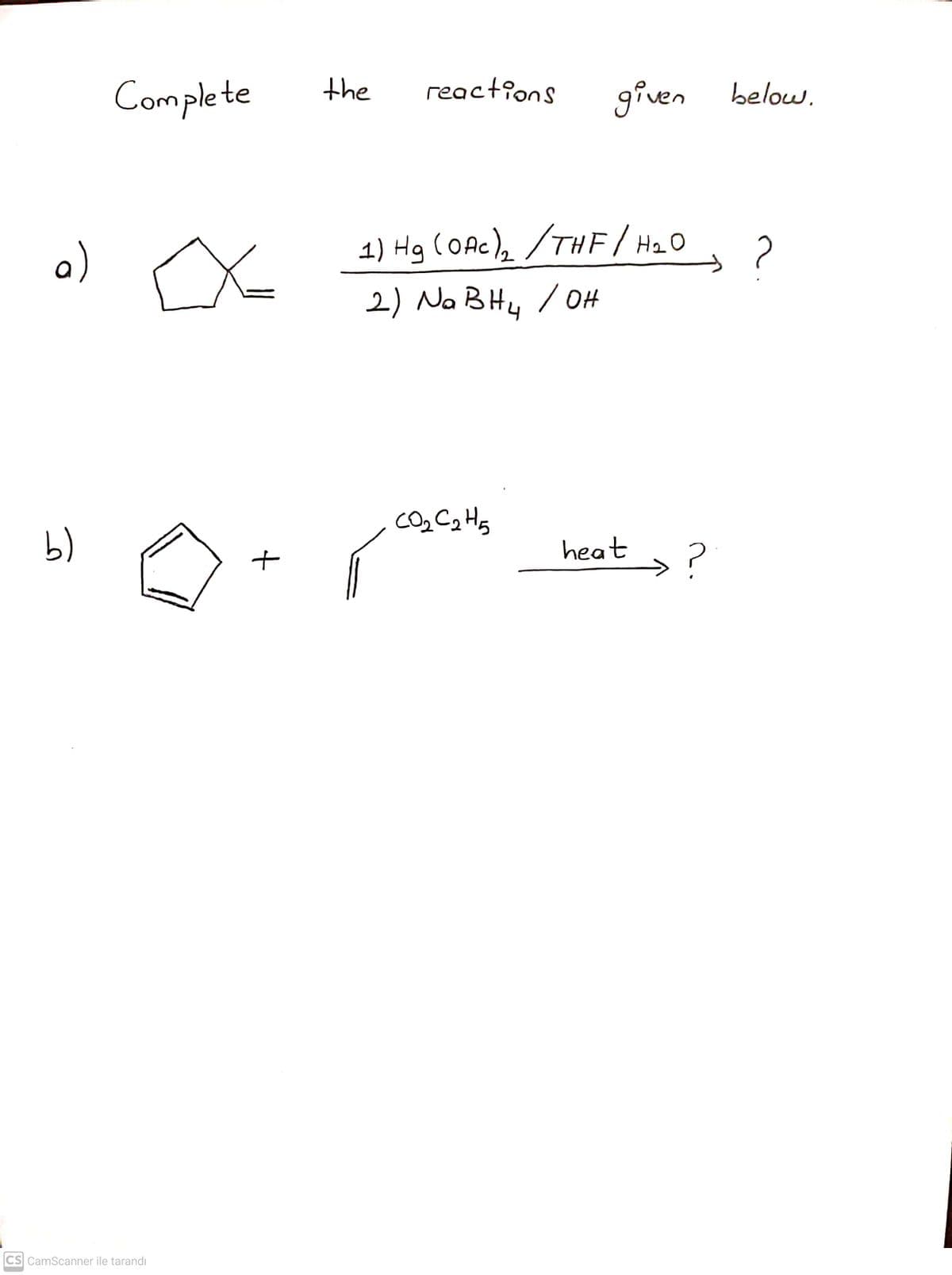 Complete
the
reactions
given
below.
a)
1) Hg (OAc), /THE/H2O
2) Na BHu /OH
b)
heat
>?
CS CamScanner ile tarandı
