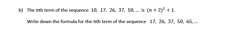 b) The nth term of the sequence 10, 17, 26, 37, 50, ... is (n+ 2)² +1.
Write down the formula for the nth term of the sequence 17, 26, 37, 50, 65,...
