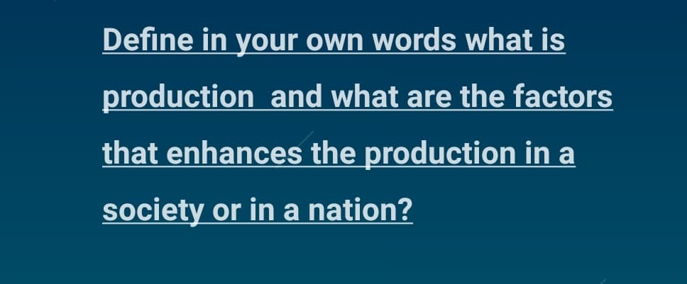 Define in your own words what is
production and what are the factors
that enhances the production in a
society or in a nation?
