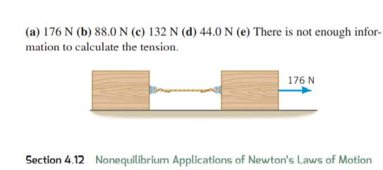 (a) 176 N (b) 88.0 N (c) 132 N (d) 44.0 N (e) There is not enough infor-
mation to calculate the tension.
176 N
Section 4.12 Nonequilibrium Applications of Newton's Laws of Motion
