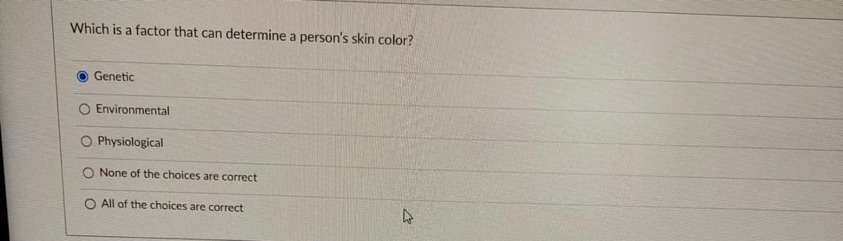 Which is a factor that can determine a person's skin color?
O Genetic
O Environmental
O Physiological
O None of the choices are correct
O All of the choices are correct