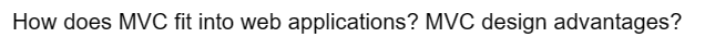 How does MVC fit into web applications? MVC design advantages?