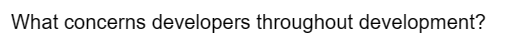 What concerns developers throughout development?