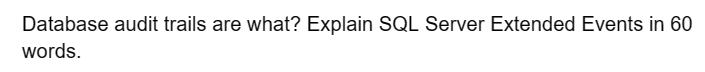 Database audit trails are what? Explain SQL Server Extended Events in 60
words.