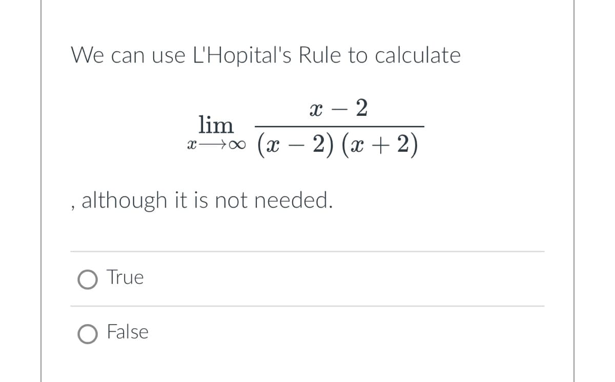 We can use L'Hopital's Rule to calculate
O True
lim
XX
, although it is not needed.
O False
X 2
(x - 2) (x + 2)