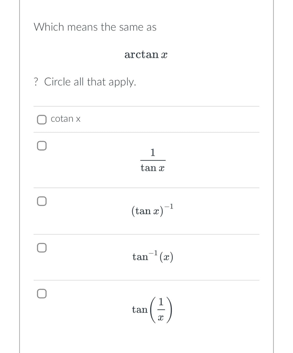 Which means the same as
arctan
? Circle all that apply.
cotan x
1
tan x
-1
(tan x) −¹
tan¯¹(x)
tan (+)