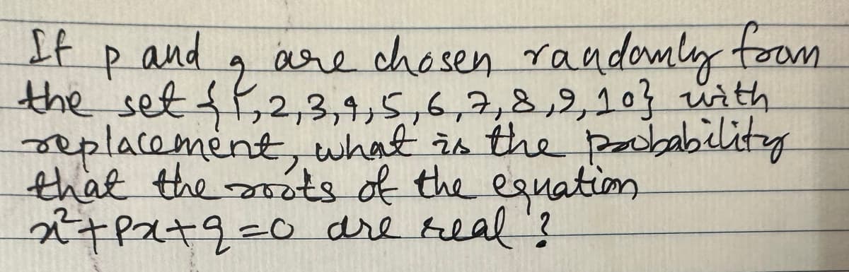 If
P
and
2
are chosen randomly from
the set {1,2,3,4,5,6,7,8,9,103 with
replacement, what is the probability
that the roots of the equation
x²³²+²x+2=0 are real?