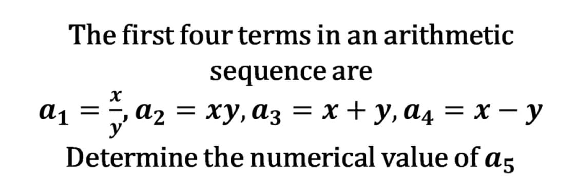 The first four terms in an arithmetic
sequence are
xy,
ху, аз
a3 = x + y, a₁ = x - y
a4
Determine the numerical value of a5
a₁ = a₂ =
а2