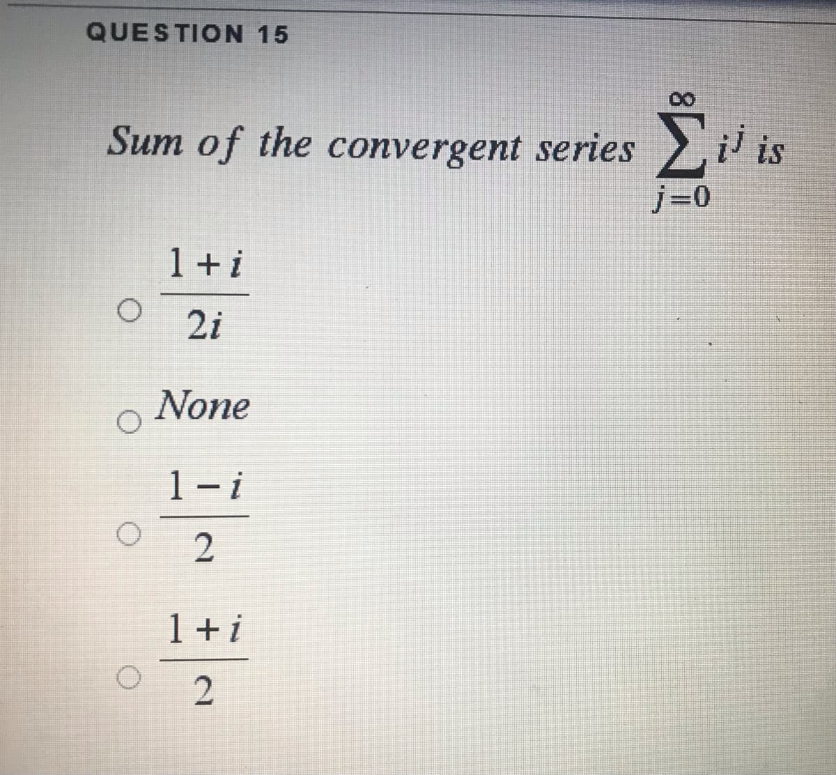 QUESTION 15
Sum of the convergent series i is
j=0
1 + i
2i
None
1- i
1 +i
2.
