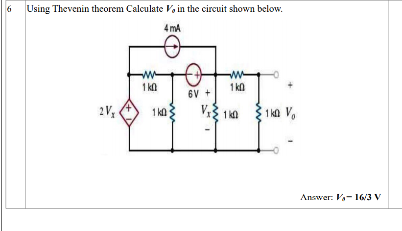 Using Thevenin theorem Calculate V, in the circuit shown below.
4 mA
w-
1 kn
1 kl
6V +
2V3
V3 1kn
1 ka Vo
1 kn
Answer: V,= 16/3 V
