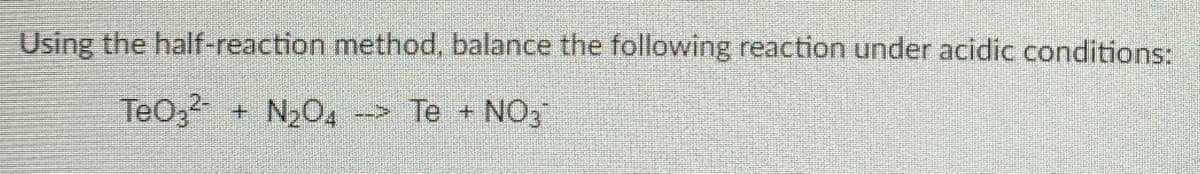 Using the half-reaction method, balance the following reaction under acidic conditions:
TeO,2-
N204
Te
NO3
+.
