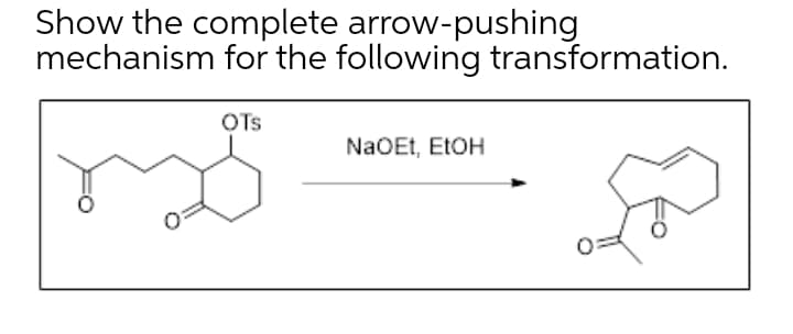 Show the complete arrow-pushing
mechanism for the following transformation.
OTs
NaOEt, EtOH
