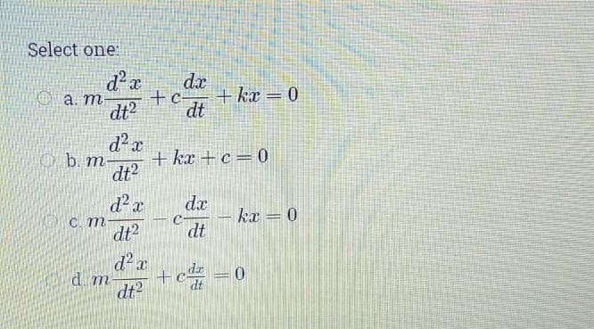 Select one:
d r
a. m
dt2
da
+ kæ = 0
dt
O b. m-
+ kx +c=0
dt2
d'x
A C. m
dt?
dx
ka = 0
dt
d m
dt2
+c =0
