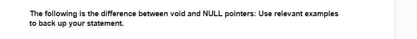 The following is the difference between void and NULL pointers: Use relevant examples
to back up your statement.
