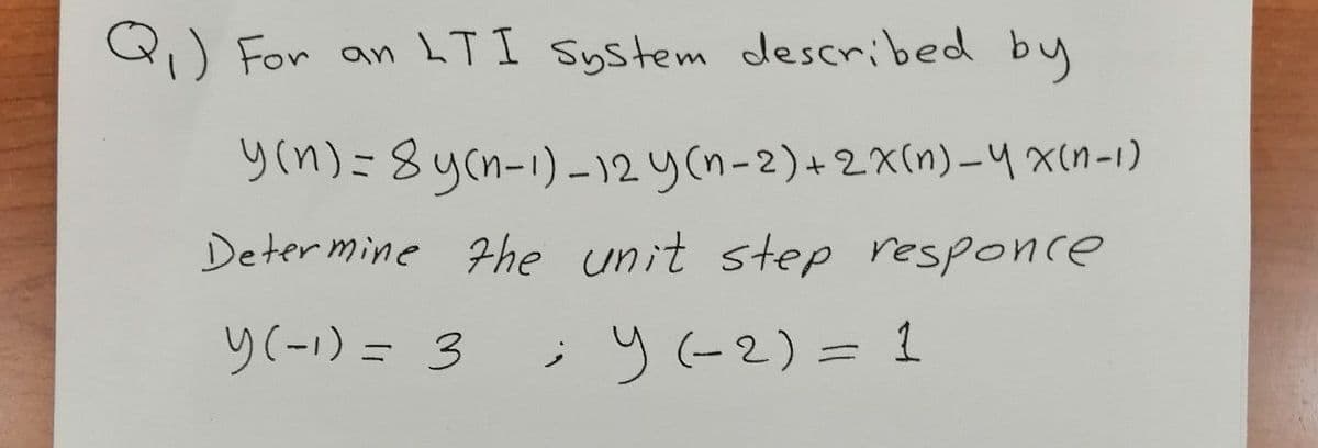 QJ For an LT I System described by
gn)=8ycn-1)– 12 y(n-2)+2X(n)-4 x(n-1)
Determine 7he unit ste responce
y(-1) = 3
i y (-2) = 1
%3D
%3D
