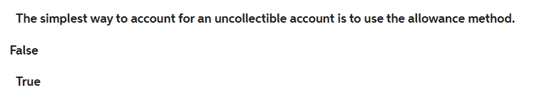 The simplest way to account for an uncollectible account is to use the allowance method.
False
True