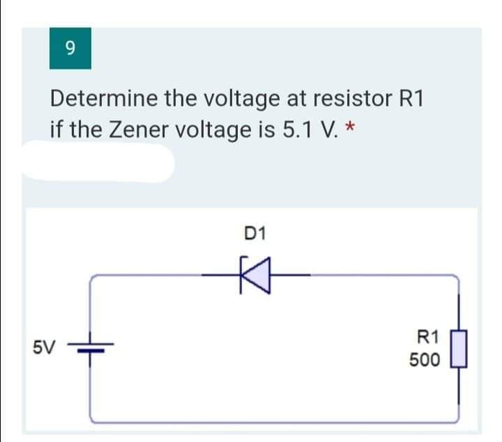 9
Determine the voltage at resistor R1
if the Zener voltage is 5.1 V. *
D1
5V
R1
500