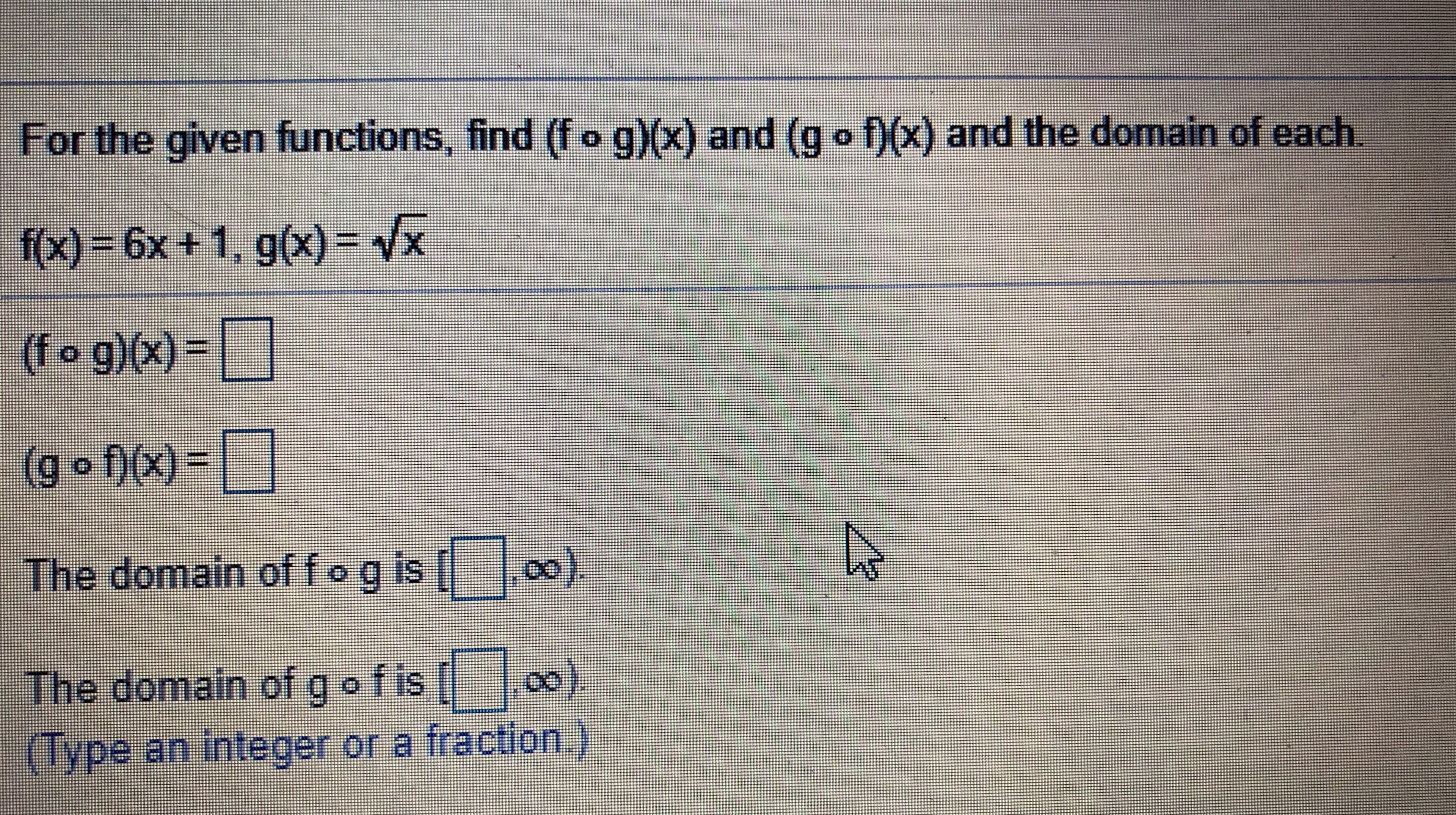 For the given functions, find (fo g)(x) and (g-n(x) and the domain of each
f(x) = 6x + 1, g(x)=
The domain of foo is l|ー100)
The domain of g ofis
00).
geraction
