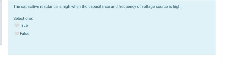 The capacitive reactance is high when the capacitance and frequency of voltage source is high.
Select one:
True
False

