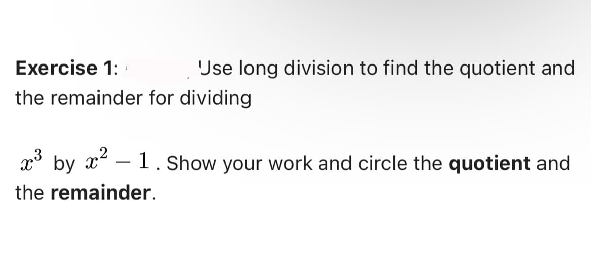 Exercise 1:
the remainder for dividing
Jse long division to find the quotient and
x³ by x²-1. Show your work and circle the quotient and
the remainder.