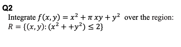 Q2
Integrate f(x, y) = x² + n xy + y² over the region:
R = {(x,y): (x² + +y²)< 2}

